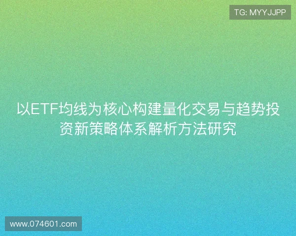 以ETF均线为核心构建量化交易与趋势投资新策略体系解析方法研究 以ETF均线为核心构建量化交易与趋势投资新策略体系解析方法研究